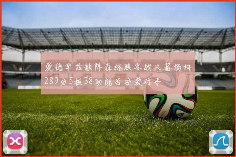 爱德华兹缺阵森林狼客战火箭场均289分5板38助能否逆袭对手