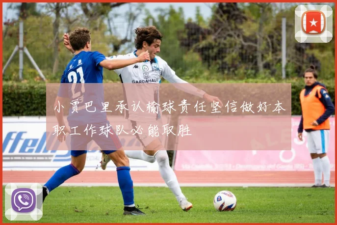小贾巴里承认输球责任坚信做好本职工作球队必能取胜