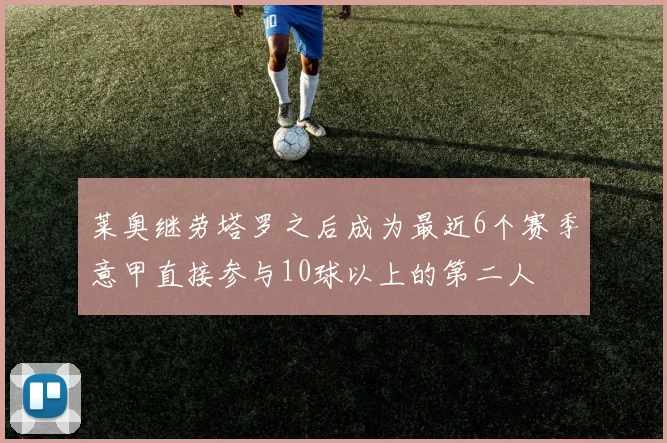 莱奥继劳塔罗之后成为最近6个赛季意甲直接参与10球以上的第二人