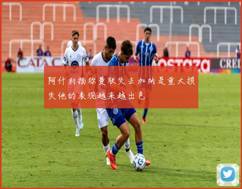 阿什利扬称曼联失去加纳是重大损失他的表现越来越出色