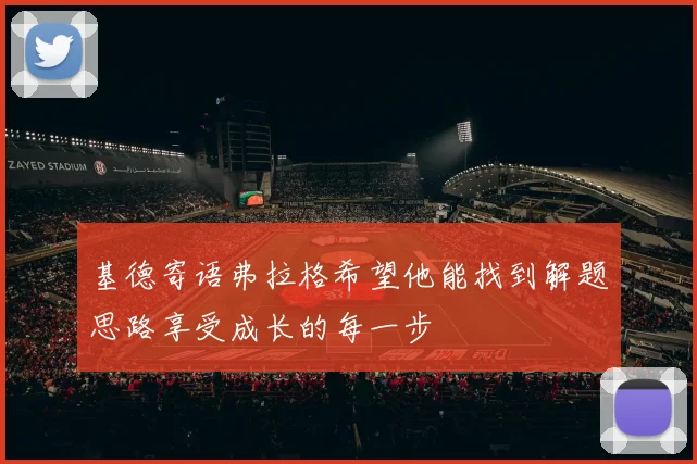 基德寄语弗拉格希望他能找到解题思路享受成长的每一步