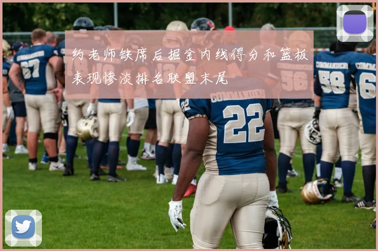 约老师缺席后掘金内线得分和篮板表现惨淡排名联盟末尾