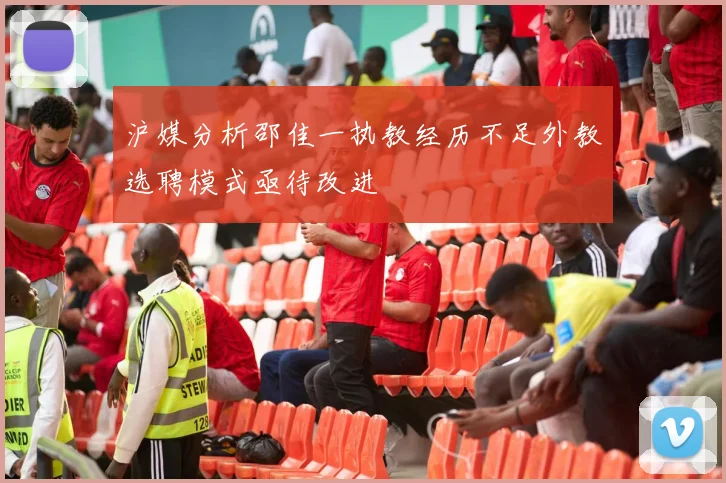 沪媒分析邵佳一执教经历不足外教选聘模式亟待改进