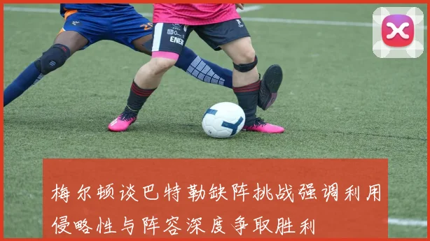 梅尔顿谈巴特勒缺阵挑战强调利用侵略性与阵容深度争取胜利