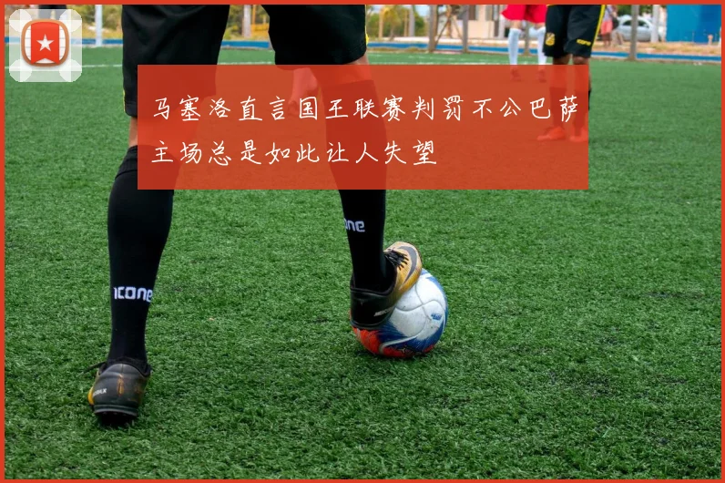 马塞洛直言国王联赛判罚不公巴萨主场总是如此让人失望