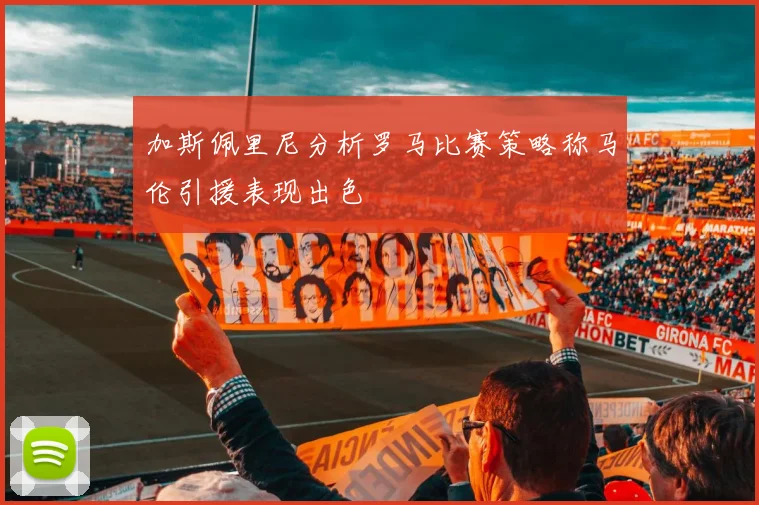 加斯佩里尼分析罗马比赛策略称马伦引援表现出色