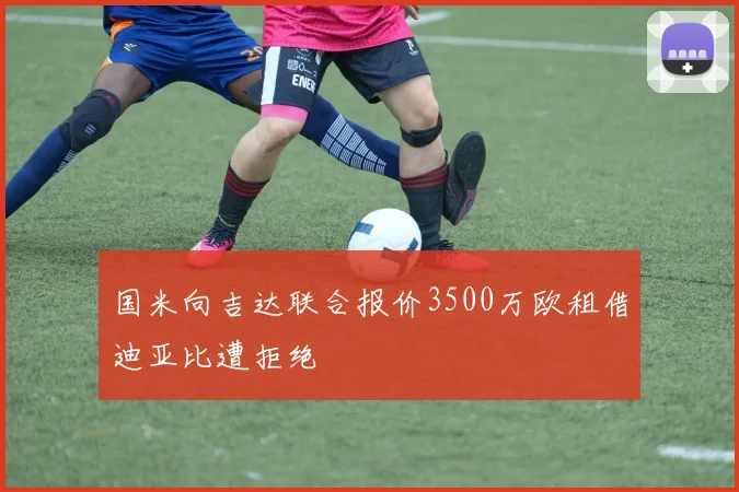 国米向吉达联合报价3500万欧租借迪亚比遭拒绝