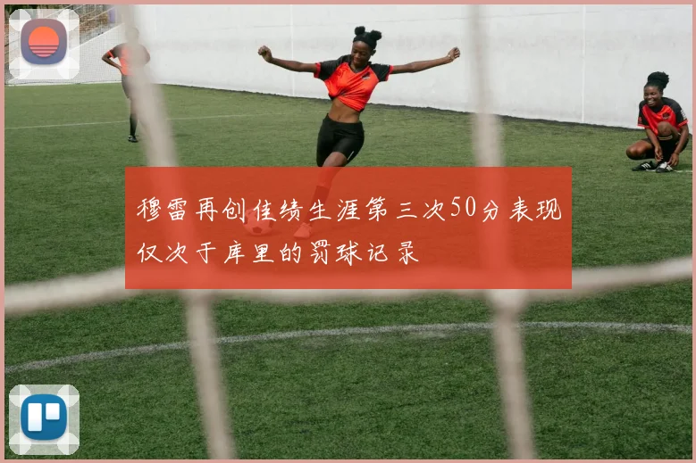 穆雷再创佳绩生涯第三次50分表现仅次于库里的罚球记录