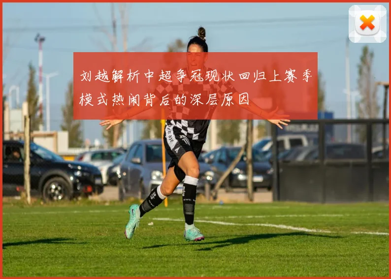 刘越解析中超争冠现状回归上赛季模式热闹背后的深层原因