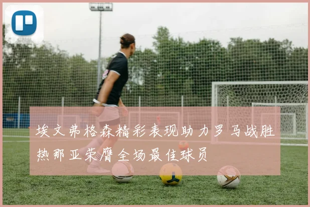 埃文弗格森精彩表现助力罗马战胜热那亚荣膺全场最佳球员