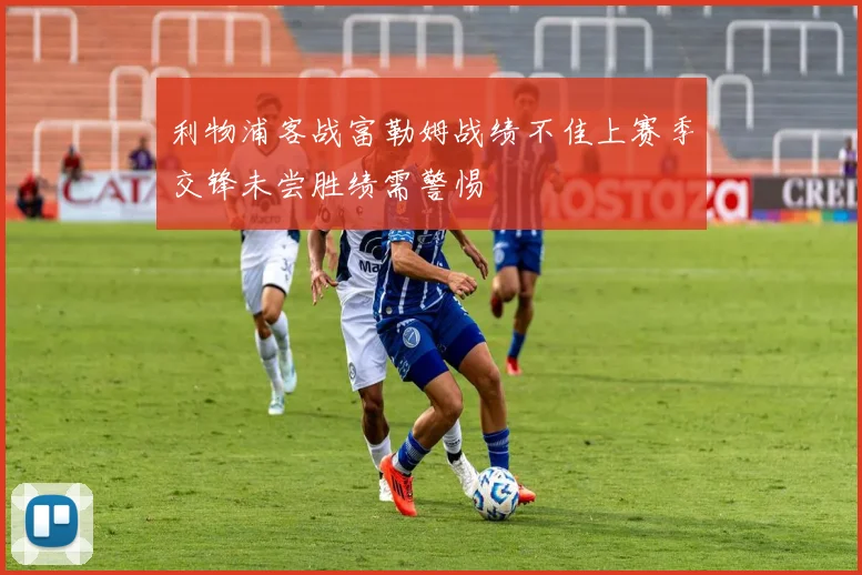 利物浦客战富勒姆战绩不佳上赛季交锋未尝胜绩需警惕