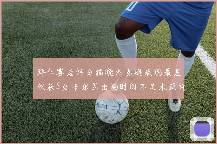 拜仁赛后评分揭晓杰克逊表现最差仅获5分卡尔因出场时间不足未获评分