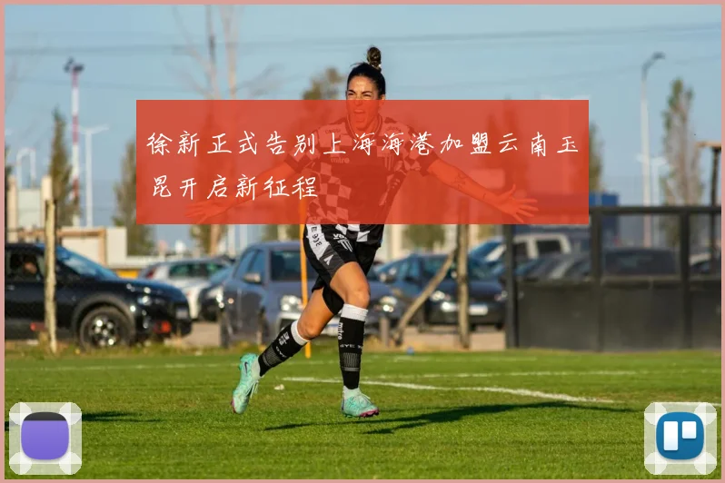 徐新正式告别上海海港加盟云南玉昆开启新征程